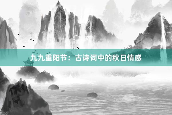 九九重阳节：古诗词中的秋日情感