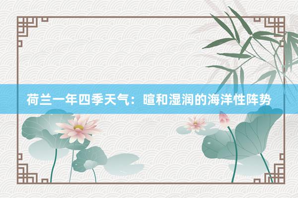 荷兰一年四季天气：暄和湿润的海洋性阵势