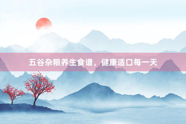 五谷杂粮养生食谱，健康适口每一天