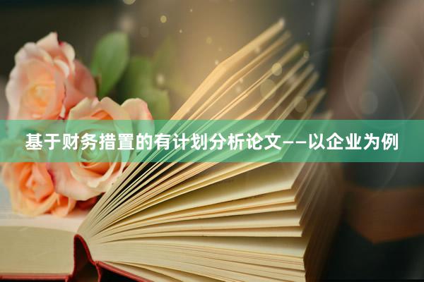 基于财务措置的有计划分析论文——以企业为例