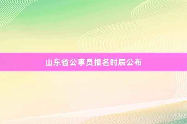山东省公事员报名时辰公布