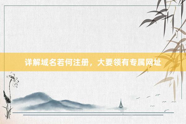 详解域名若何注册，大要领有专属网址
